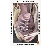 Wild wuchern: 'Ein Roman wie eine Naturgewalt: Stürmisch, fesselnd und dabei voller Zärtlichkeit.' (Doris Knecht)