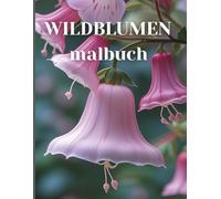 WILDBLUMEN Malbuch: Die Blumen des Frühlings sind die Träume des Winters. 50 wunderschöne Motive für eine kreativ und gedankliche Reise durch Natur