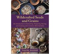 Wildcrafted Seeds and Grains An Introduction to Extracting, Preparing, Storing, and Cooking with Common Wild Varieties - Pascal Baudar - Chelsea Green - ebook (ePub) - Livre