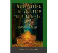 Wildcrafting the Soul from the Outside-in. Finding your Purpose in Nature.