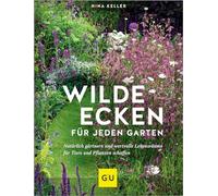 Wilde Ecken für jeden Garten: Dein Naturgarten - Lebensräume schaffen mit Wildblumen, Kräuterbeeten und Nisthilfen