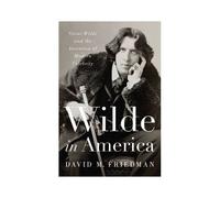 Wilde In America: Oscar Wilde And The Invention Of Modern Celebrity