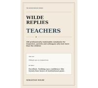 Wilde Replies - Teacher Edition: 100 professionally inadvisable comebacks for inspectors, parents and colleagues who test more than the childr