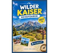WILDER KAISER REISEFÜHRER 2027: Vom Frühling bis in den Winter: Monatsplaner mit Wetterfenstern, Wanderrouten, Almabtriebsterminen und Unterkünften in jeder Preisklasse