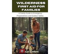 WILDERNESS FIRST AID FOR FAMILIES: A Family Guide to Emergency Preparedness and Outdoor Safety
