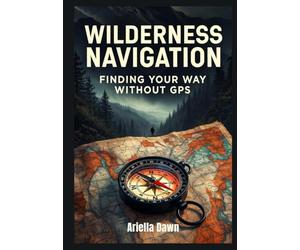 Wilderness Navigation: Finding Your Way Without GPS Map Reading, Compass Skills, and Terrain Association for Backcountry Travel