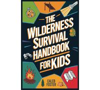 Wilderness Survival Handbook For Kids: A Field Guide To Build Fire & Shelter Fast, Easily Find Food & Water, Navigate Home Safely, And Perform First Aid With Confidence.