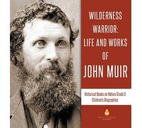 Wilderness Warrior: Life and Works of John Muir Historical Books on Nature Grade 3 Children's Biographies