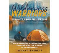 Wilderness Warriors: Bushcraft and Survival Skills for Teens