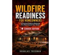 Wildfire Readiness For Homeowners - Canada Edition: A Practical Guide to Reducing Fire Risk Around Your Home, with Canada-Wide Emergency and Fire Safety Information