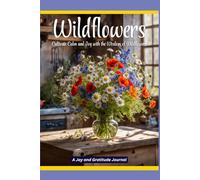 Wildflowers: Cultivate Calm and Joy with the Wisdom of Wildflowers