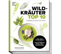 Wildkräuter Top 10: Sammeln und kochen. Ideal auch für den Einstieg. 10 gesunde Wildkräuter, 20 leckere Blüten, 50 einfache Rezepte