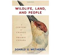 Wildlife, Land, And People: A Century Of Change In Prairie Canada Volume 238