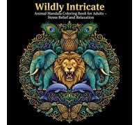 Wildly Intricate: An Animal Mandala Coloring Book for Adults with 30 Intricate Designs of Lions, Elephants, Owls, and More for Stress Relief and Relaxation