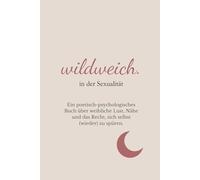 wildweich. in der Sexualität: Ein poetisch-psychologisches Buch über weibliche Lust, Nähe und das Recht, sich selbst (wieder) zu spüren.