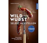 Wildwurst selbst herstellen: Würste, Schinken, Fleischkäse - Köstlichkeiten aus heimischem Wild. Highlights für den Grillabend und andere kulinarische Events; Neue Wege des Wildfleischgenusses