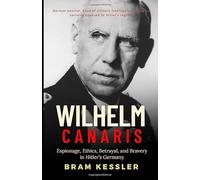 Wilhelm Canaris: Espionage, Ethics, Betrayal, and Bravery in Hitler’s Germany - An Unauthorized Biography (One Story, Endless Impact - How It Changed It All)