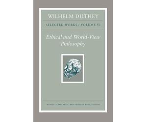 Wilhelm Dilthey - Selected Works, Volume Vi - Ethical And World-View Philosophy
