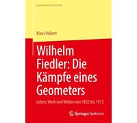 Wilhelm Fiedler: Die Kämpfe eines Geometers: Leben, Werk und Wirken von 1832 bis 1912