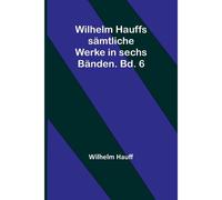 Wilhelm Hauffs Sämtliche Werke In Sechs Bänden. Bd. 6