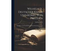 Wilhelm Ii., Deutscher Kaiser Und König Von Preussen: Ein Lebens- Und Charakterbild Für Deutschlands Jugend, Volk, Und Heer