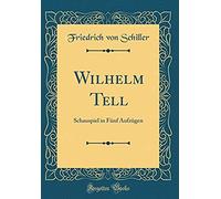 Wilhelm Tell: Schauspiel In Funf Aufzugen (Classic Reprint)