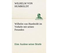 Wilhelm Von Humboldt Im Verkehr Mit Seinen Freunden - Eine Auslese Seiner Briefe