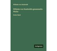 Wilhelm von Humboldts gesammelte Werke: Erster Band