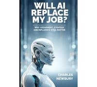 WILL AI REPLACE MY JOB?: Why Judgment, Strategy and Influence Still Matter
