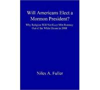 Will Americans Elect A Mormon President? Why Religion Will Not Keep Mitt Romney Out Of The White House In 2008