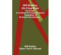 Will Bradley, His Chap Book An account, in the words of the dean of American typographers, of his graphic arts adventures