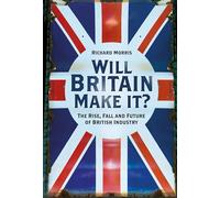 Will Britain Make It?: The Rise, Fall and Future of British Industry
