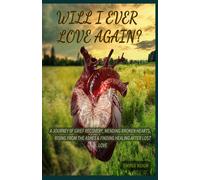 Will I Ever Love Again?: A Journey 0f Grief Recovery, Mending Broken Hearts, Rising From The Ashes & Finding Healing After Lost Love