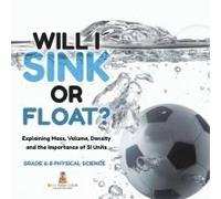 Will I Sink Or Float? Explaining Mass, Volume, Density And The Importance Of Si Units Grade 6-8 Physical Science