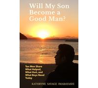 Will My Son Become A Good Man?: Ten Men Share What Helped, What Hurt, and What Boys Need Today