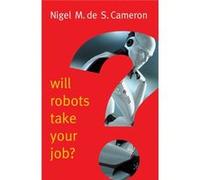 Will Robots Take Your Job Nigel M De S Cameron, (Auteur)