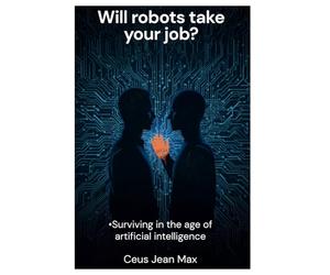 Will robots take your job?: Surviving in the age of artificial intelligence