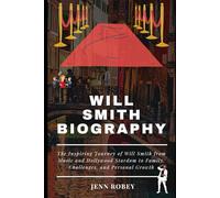 WILL SMITH BIOGRAPHY: The Inspiring Journey of Will Smith from Music and Hollywood Stardom to Family, Challenges, and Personal Growth