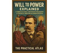 Will to Power Explained: A Complete Guide to Nietzsche’s Philosophy of Strength, Ambition, and Human Potential