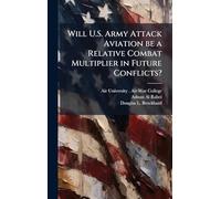 Will U.S. Army Attack Aviation be a Relative Combat Multiplier in Future Conflicts?