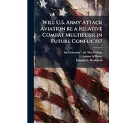 Will U.S. Army Attack Aviation be a Relative Combat Multiplier in Future Conflicts?