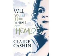 Will You Be Here When I Get Home? Claire Cashin (Auteur)