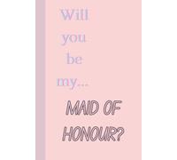 Will You Be My Maid Of Honour Proposal Notebook: For Lists, Laughs, and Maid of Honour Magic