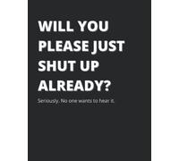 WILL YOU PLEASE JUST SHUT UP ALREADY? Full-Size Notebook: Seriously. No one wants to hear it.