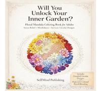 Will You Unlock Your Inner Garden?: Floral Mandala Coloring Book for Adults Stress Relief • Mindfulness • Intricate Circular Designs