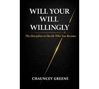 WILL YOUR WILL WILLINGLY: The Discipline to Decide Who You Become