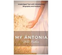 Willa Cather My Antonia - Unabridged Text With Introduction, Biography And Analysis