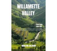 Willamette Valley Travel Guide 2026-2027: The Ultimate Insider's Guide to Oregon's Wine Country, Scenic Landscapes, Charming Towns, and Authentic Local Experiences