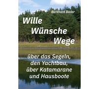 Wille-Wünsche-Wege: über das Segeln, den Yachtbau, über Katamarane und Hausboote