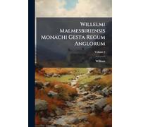 Willelmi Malmesbiriensis Monachi Gesta Regum Anglorum: Atque Historia Novella; Volume 2
